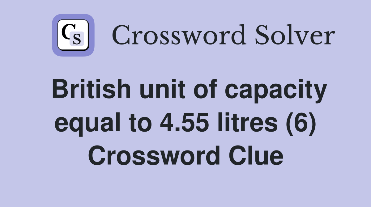 British unit of capacity equal to 4.55 litres (6) Crossword Clue
